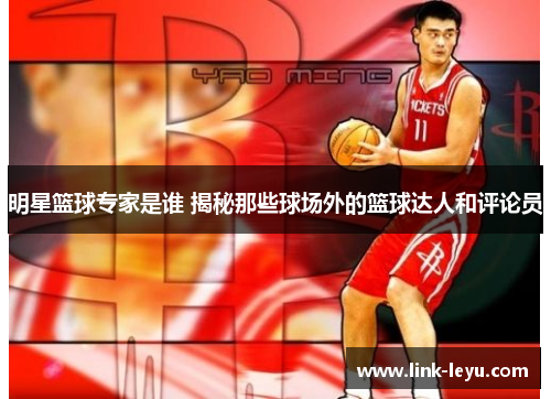 明星篮球专家是谁 揭秘那些球场外的篮球达人和评论员