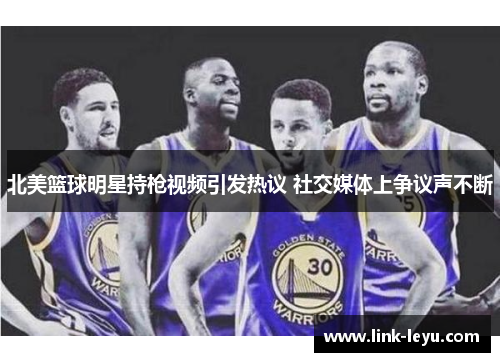 北美篮球明星持枪视频引发热议 社交媒体上争议声不断