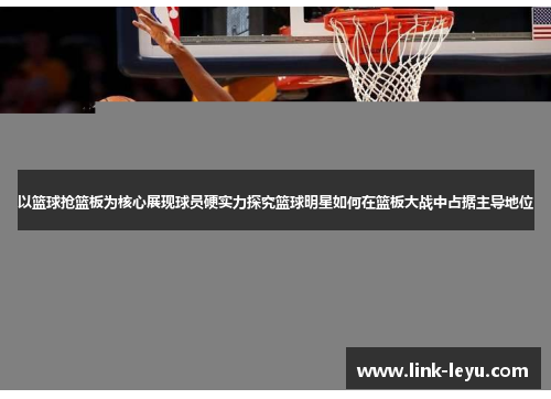 以篮球抢篮板为核心展现球员硬实力探究篮球明星如何在篮板大战中占据主导地位