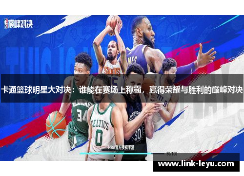 卡通篮球明星大对决：谁能在赛场上称霸，赢得荣耀与胜利的巅峰对决