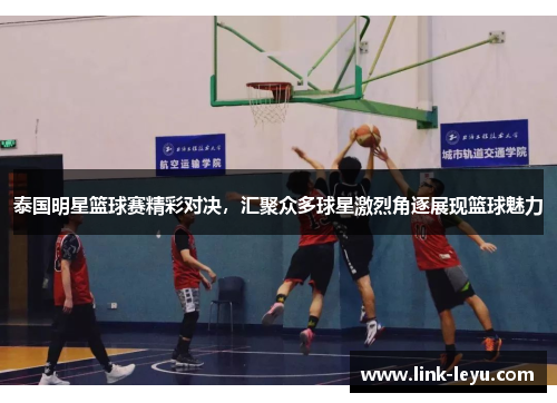 泰国明星篮球赛精彩对决，汇聚众多球星激烈角逐展现篮球魅力