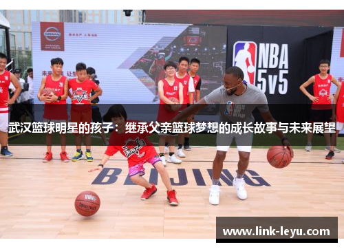 武汉篮球明星的孩子：继承父亲篮球梦想的成长故事与未来展望