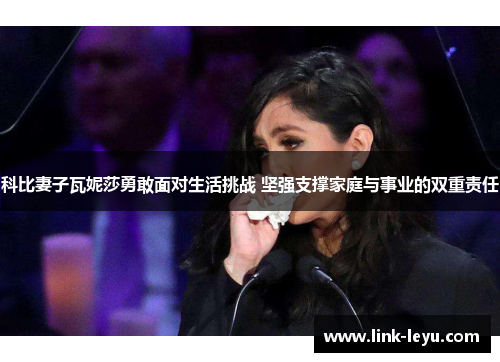 科比妻子瓦妮莎勇敢面对生活挑战 坚强支撑家庭与事业的双重责任