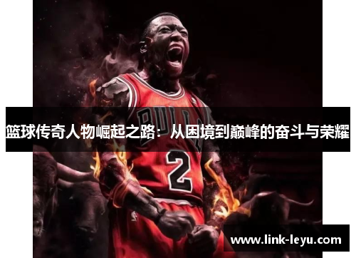 篮球传奇人物崛起之路：从困境到巅峰的奋斗与荣耀