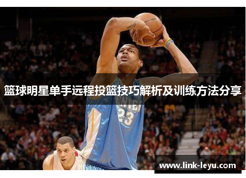 篮球明星单手远程投篮技巧解析及训练方法分享