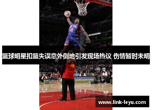 篮球明星扣篮失误意外倒地引发现场热议 伤情暂时未明