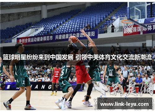 篮球明星纷纷来到中国发展 引领中美体育文化交流新潮流