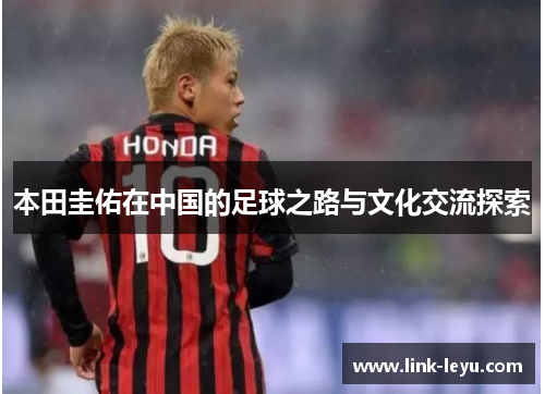 本田圭佑在中国的足球之路与文化交流探索