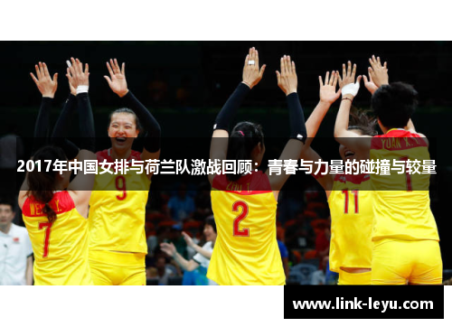 2017年中国女排与荷兰队激战回顾：青春与力量的碰撞与较量