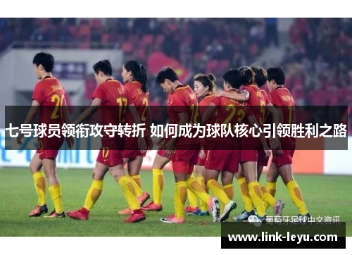 七号球员领衔攻守转折 如何成为球队核心引领胜利之路