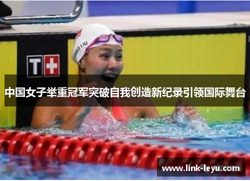 中国女子举重冠军突破自我创造新纪录引领国际舞台