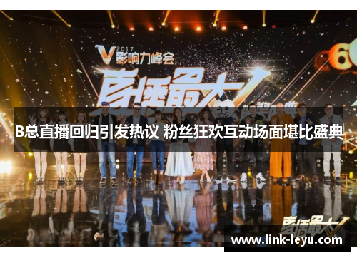 B总直播回归引发热议 粉丝狂欢互动场面堪比盛典