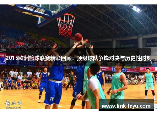 2015欧洲篮球联赛精彩回顾：顶级球队争锋对决与历史性时刻