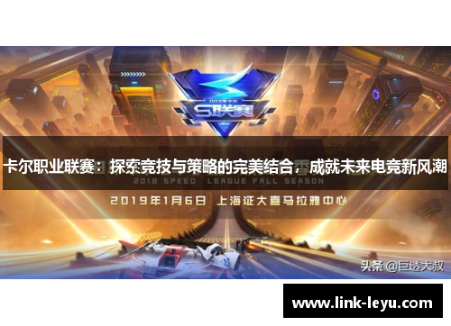 卡尔职业联赛：探索竞技与策略的完美结合，成就未来电竞新风潮