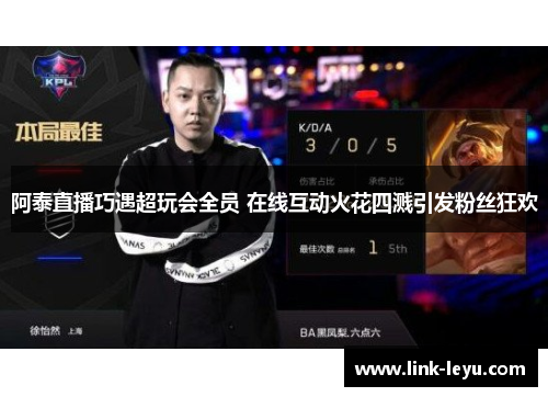 阿泰直播巧遇超玩会全员 在线互动火花四溅引发粉丝狂欢